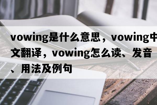 vowing是什么意思，vowing中文翻譯，vowing怎么讀、發(fā)音、用法及例句