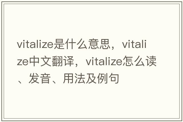 vitalize是什么意思，vitalize中文翻譯，vitalize怎么讀、發(fā)音、用法及例句