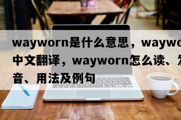 wayworn是什么意思，wayworn中文翻譯，wayworn怎么讀、發(fā)音、用法及例句
