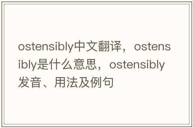 ostensibly中文翻譯，ostensibly是什么意思，ostensibly發(fā)音、用法及例句