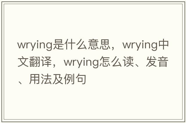 wrying是什么意思，wrying中文翻譯，wrying怎么讀、發(fā)音、用法及例句