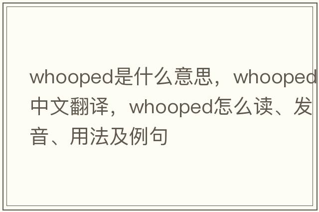whooped是什么意思，whooped中文翻譯，whooped怎么讀、發(fā)音、用法及例句