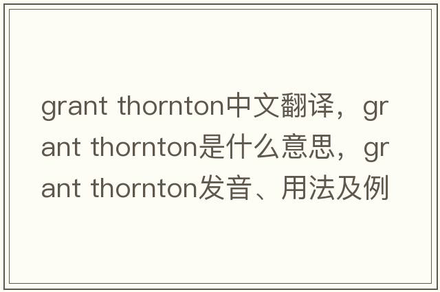 grant thornton中文翻譯，grant thornton是什么意思，grant thornton發(fā)音、用法及例句