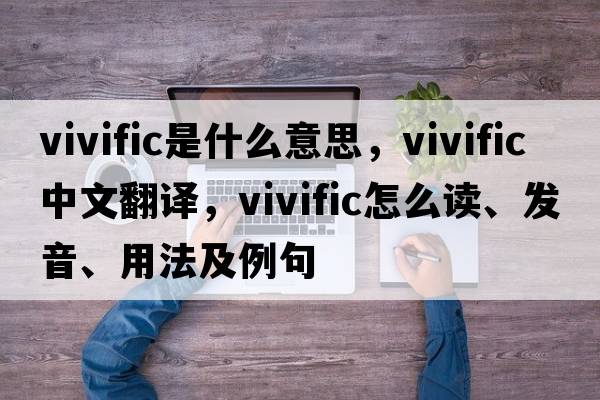 vivific是什么意思，vivific中文翻譯，vivific怎么讀、發(fā)音、用法及例句
