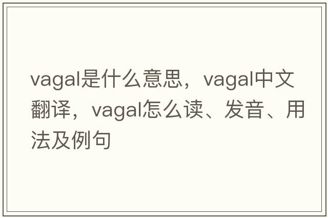 vagal是什么意思，vagal中文翻譯，vagal怎么讀、發(fā)音、用法及例句