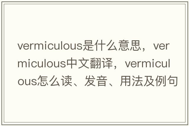 vermiculous是什么意思，vermiculous中文翻譯，vermiculous怎么讀、發(fā)音、用法及例句