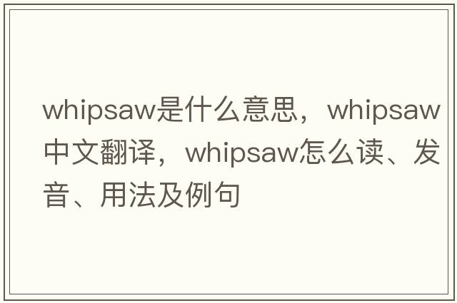 whipsaw是什么意思，whipsaw中文翻譯，whipsaw怎么讀、發(fā)音、用法及例句