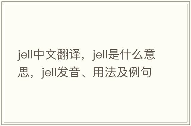 jell中文翻譯，jell是什么意思，jell發(fā)音、用法及例句