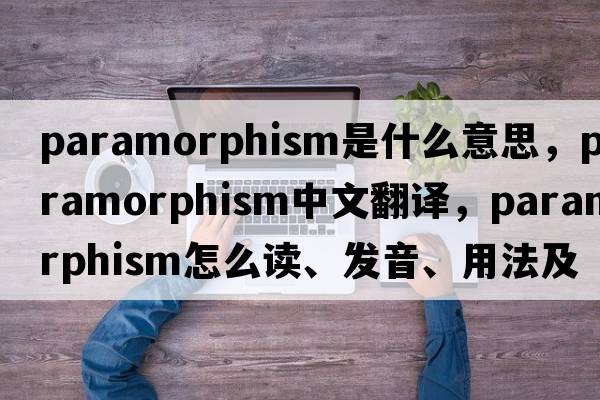 paramorphism是什么意思，paramorphism中文翻譯，paramorphism怎么讀、發(fā)音、用法及例句