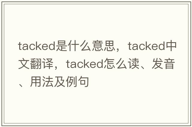tacked是什么意思，tacked中文翻譯，tacked怎么讀、發(fā)音、用法及例句