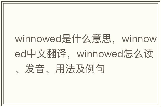 winnowed是什么意思，winnowed中文翻譯，winnowed怎么讀、發(fā)音、用法及例句
