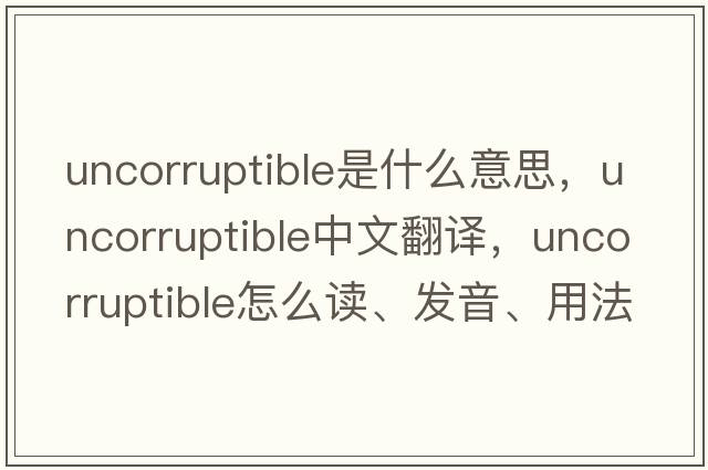 uncorruptible是什么意思，uncorruptible中文翻譯，uncorruptible怎么讀、發(fā)音、用法及例句