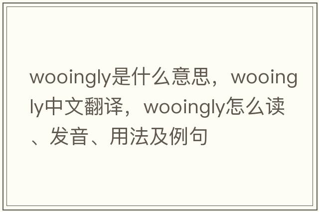 wooingly是什么意思，wooingly中文翻譯，wooingly怎么讀、發(fā)音、用法及例句