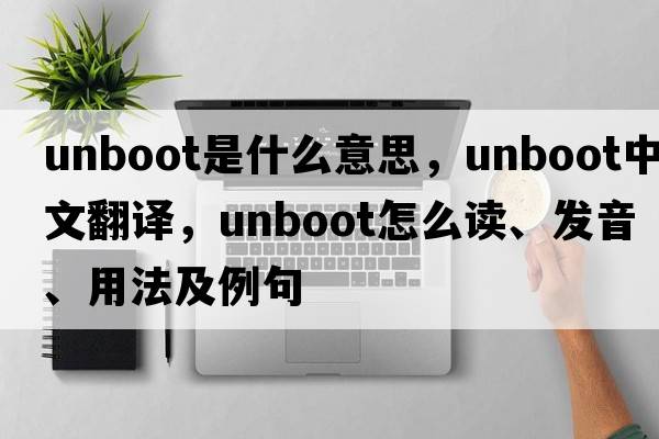 unboot是什么意思，unboot中文翻譯，unboot怎么讀、發(fā)音、用法及例句