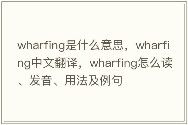 wharfing是什么意思，wharfing中文翻譯，wharfing怎么讀、發(fā)音、用法及例句