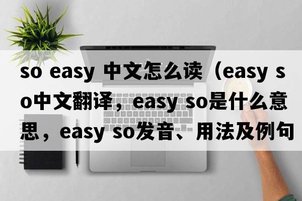 so easy 中文怎么讀（easy so中文翻譯，easy so是什么意思，easy so發(fā)音、用法及例句）