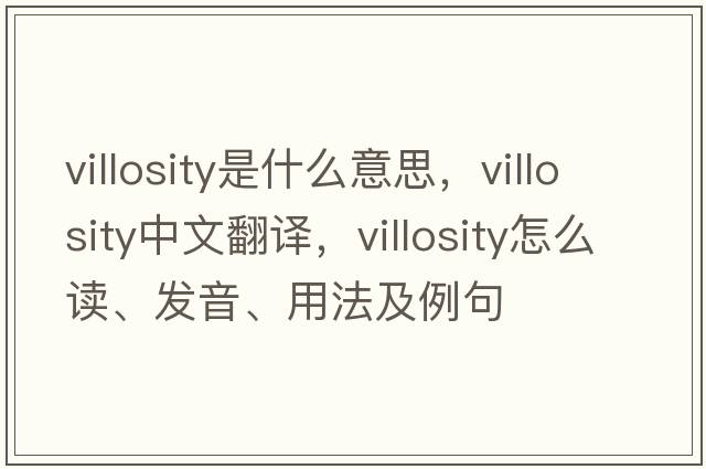 villosity是什么意思，villosity中文翻譯，villosity怎么讀、發(fā)音、用法及例句