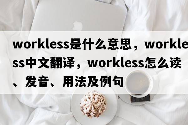 workless是什么意思，workless中文翻譯，workless怎么讀、發(fā)音、用法及例句