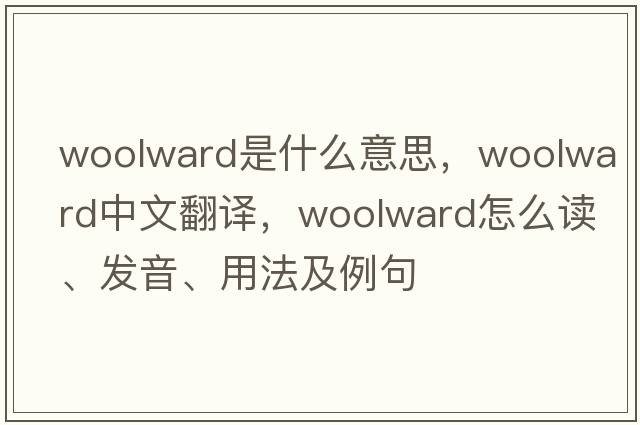 Woolward是什么意思，Woolward中文翻譯，Woolward怎么讀、發(fā)音、用法及例句