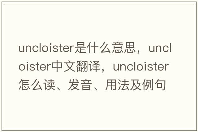 uncloister是什么意思，uncloister中文翻譯，uncloister怎么讀、發(fā)音、用法及例句