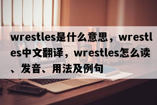 wrestles是什么意思，wrestles中文翻譯，wrestles怎么讀、發(fā)音、用法及例句