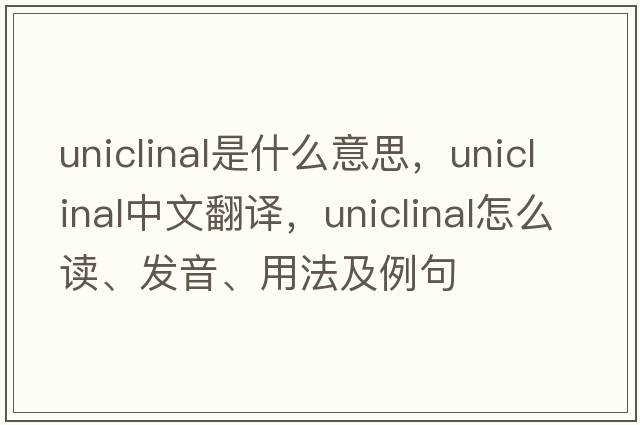 uniclinal是什么意思，uniclinal中文翻譯，uniclinal怎么讀、發(fā)音、用法及例句