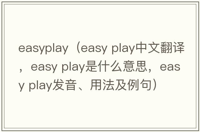 easyplay（easy play中文翻譯，easy play是什么意思，easy play發(fā)音、用法及例句）