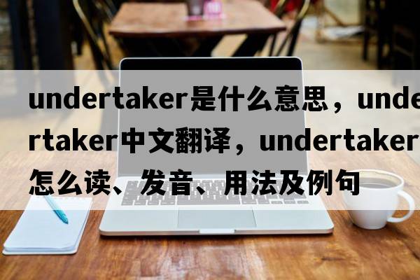 undertaker是什么意思，undertaker中文翻譯，undertaker怎么讀、發(fā)音、用法及例句