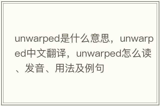 unwarped是什么意思，unwarped中文翻譯，unwarped怎么讀、發(fā)音、用法及例句