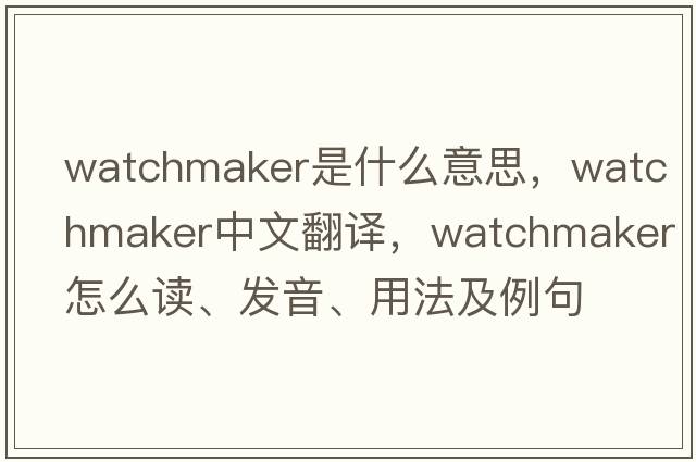watchmaker是什么意思，watchmaker中文翻譯，watchmaker怎么讀、發(fā)音、用法及例句