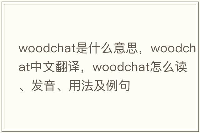 woodchat是什么意思，woodchat中文翻譯，woodchat怎么讀、發(fā)音、用法及例句