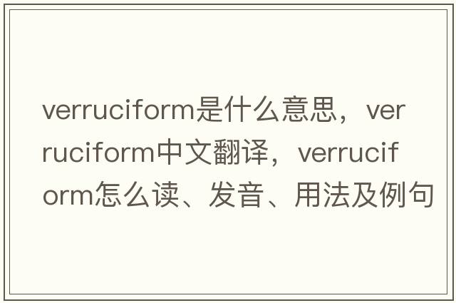 verruciform是什么意思，verruciform中文翻譯，verruciform怎么讀、發(fā)音、用法及例句