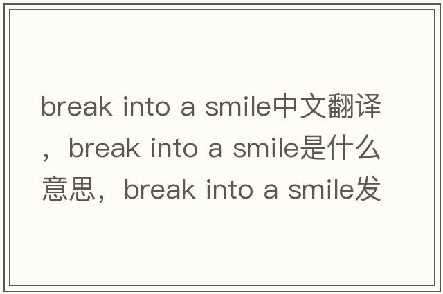 break into a smile中文翻譯，break into a smile是什么意思，break into a smile發(fā)音、用法及例句