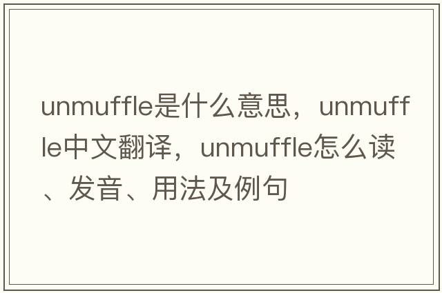 unmuffle是什么意思，unmuffle中文翻譯，unmuffle怎么讀、發(fā)音、用法及例句