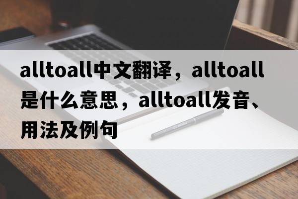 alltoall中文翻譯，alltoall是什么意思，alltoall發(fā)音、用法及例句