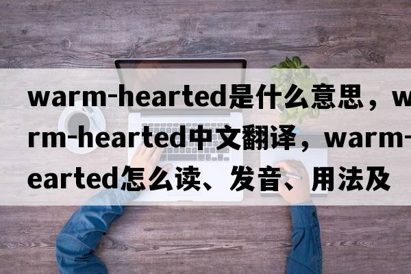 warm-hearted是什么意思，warm-hearted中文翻譯，warm-hearted怎么讀、發(fā)音、用法及例句