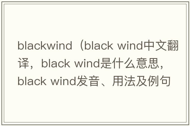 blackwind（black wind中文翻譯，black wind是什么意思，black wind發(fā)音、用法及例句）