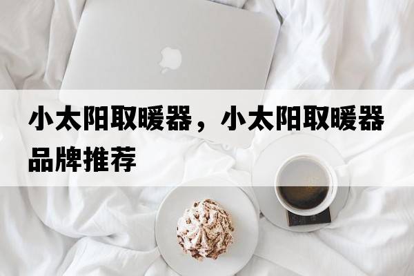 小太陽(yáng)取暖器，小太陽(yáng)取暖器品牌推薦