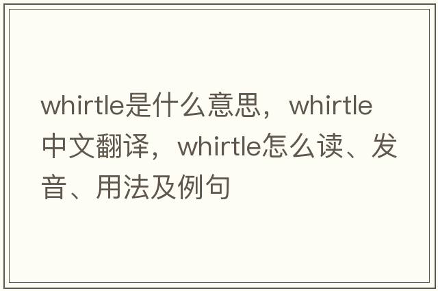 whirtle是什么意思，whirtle中文翻譯，whirtle怎么讀、發(fā)音、用法及例句