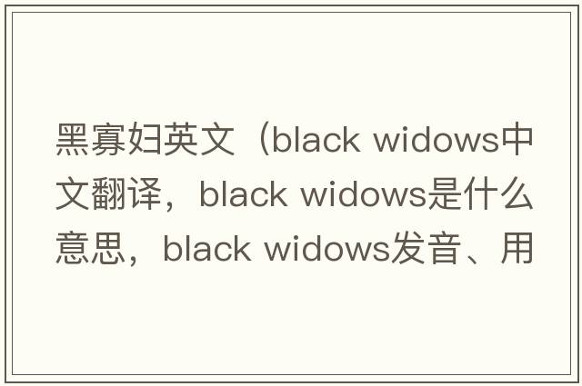 黑寡婦英文（black widows中文翻譯，black widows是什么意思，black widows發(fā)音、用法及例句）