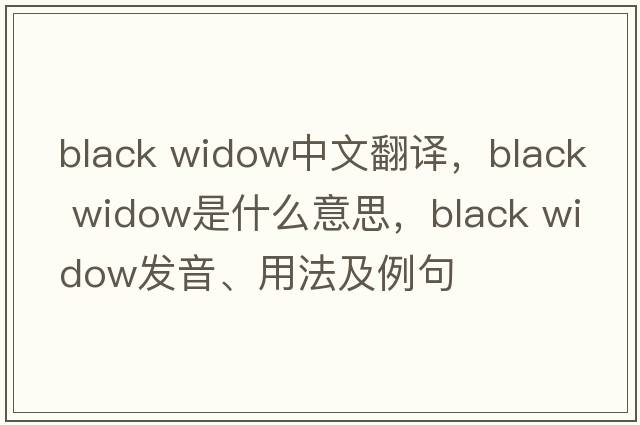 black widow中文翻譯，black widow是什么意思，black widow發(fā)音、用法及例句