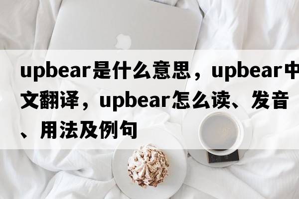 upbear是什么意思，upbear中文翻譯，upbear怎么讀、發(fā)音、用法及例句
