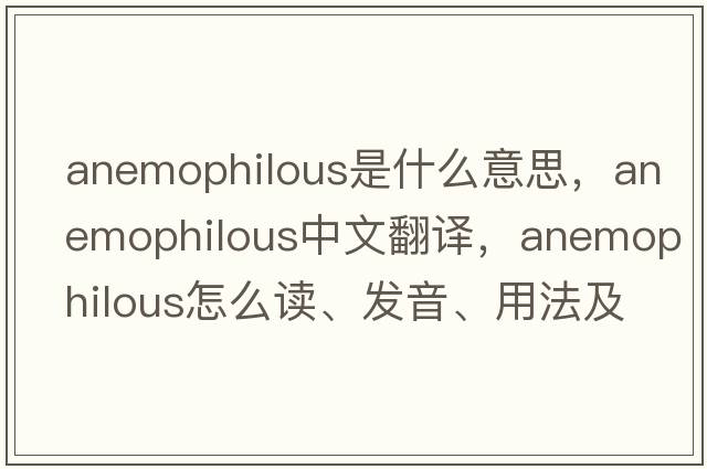 anemophilous是什么意思，anemophilous中文翻譯，anemophilous怎么讀、發(fā)音、用法及例句