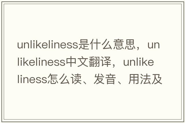 unlikeliness是什么意思，unlikeliness中文翻譯，unlikeliness怎么讀、發(fā)音、用法及例句
