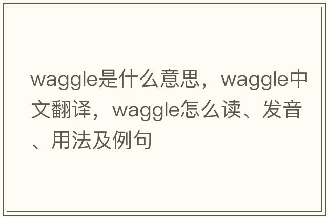 waggle是什么意思，waggle中文翻譯，waggle怎么讀、發(fā)音、用法及例句
