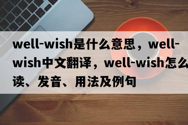well-wish是什么意思，well-wish中文翻譯，well-wish怎么讀、發(fā)音、用法及例句