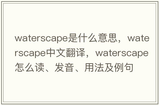 waterscape是什么意思，waterscape中文翻譯，waterscape怎么讀、發(fā)音、用法及例句