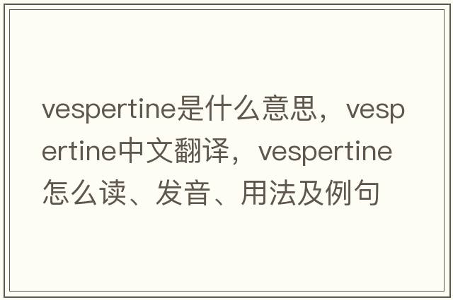 vespertine是什么意思，vespertine中文翻譯，vespertine怎么讀、發(fā)音、用法及例句