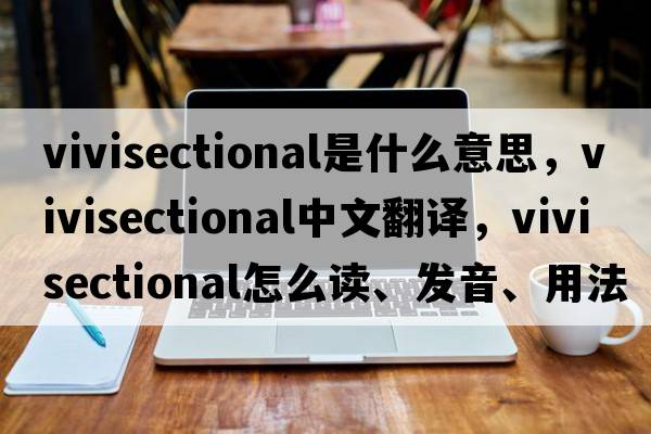 vivisectional是什么意思，vivisectional中文翻譯，vivisectional怎么讀、發(fā)音、用法及例句