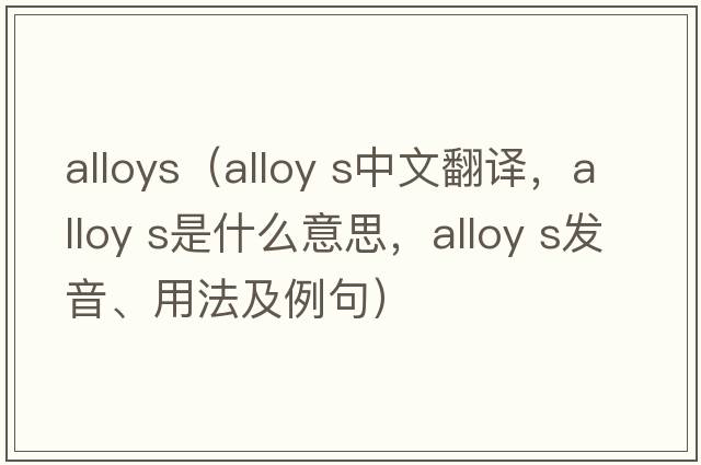 alloys（alloy s中文翻譯，alloy s是什么意思，alloy s發(fā)音、用法及例句）